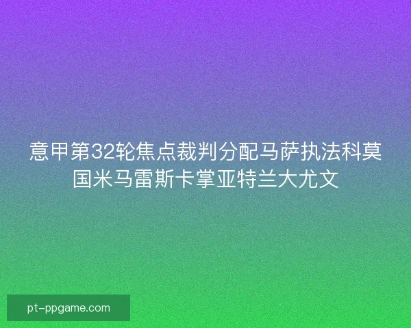 意甲第32轮焦点裁判分配马萨执法科莫国米马雷斯卡掌亚特兰大尤文